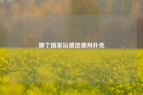哪个国家玩德信德州扑克